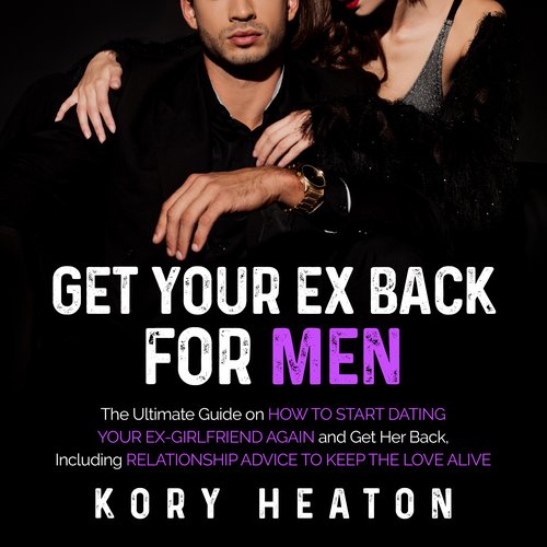 Get Your Ex Back for Men: The Ultimate Guide on How to Start Dating Your Ex-Girlfriend Again and Get Her Back Including Relation