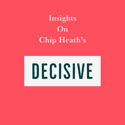 Insights on Chip Heath’s Decisive