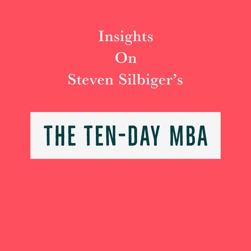 Insights on Steven Silbiger’s The Ten-Day MBA