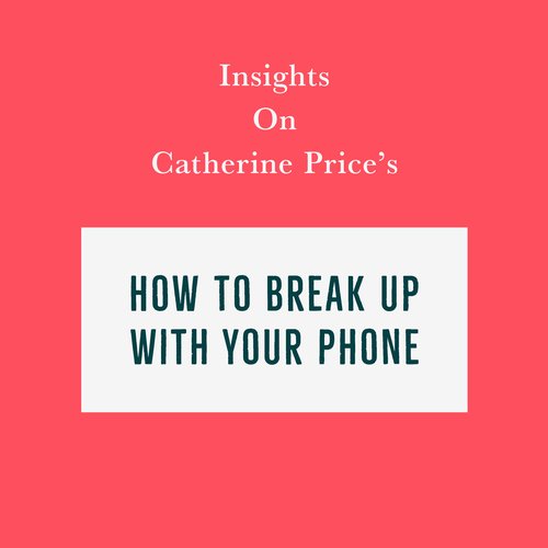 Insights on Catherine Price’s How To Break Up With Your Phone