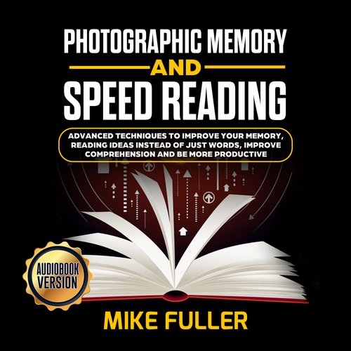 Photographic Memory and Speed Reading: Advanced Techniques To Improve Your Memory Reading Ideas instead of just Words Improve Co