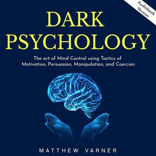 DARK PSYCHOLOGY: The art of Mind Control using Tactics of Motivation Persuasion Manipulation and Coercion