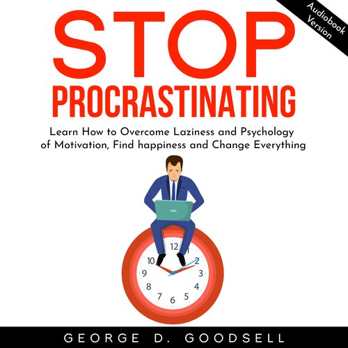 Stop Procrastinating: Learn How to Overcome Laziness and Psychology of Motivation Find happiness and Change Everything