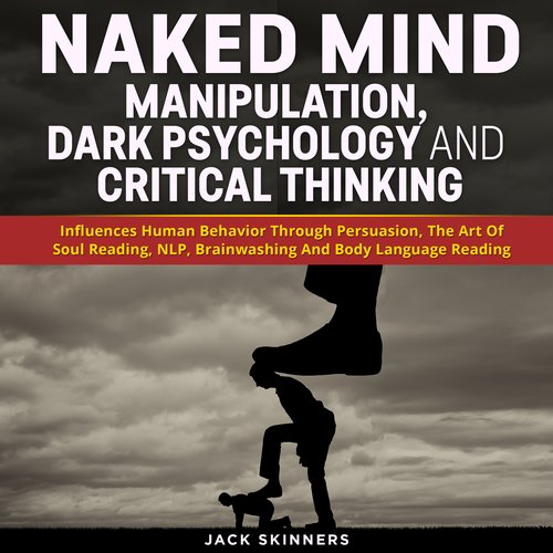 Naked Mind: Manipulation Dark Psychology And Critical Thinking