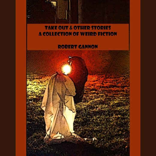 Take Out & Other Stories: A Collection of Weird Fiction