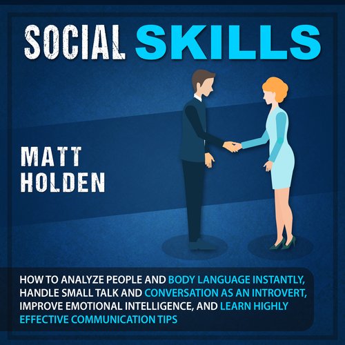 Social Skills: How to Analyze People and Body Language Instantly Handle Small Talk and Conversation as an Introvert Improve Emot