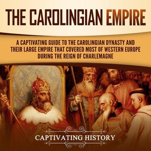 Carolingian Empire The: A Captivating Guide to the Carolingian Dynasty and Their Large Empire That Covered Most of Western Europ