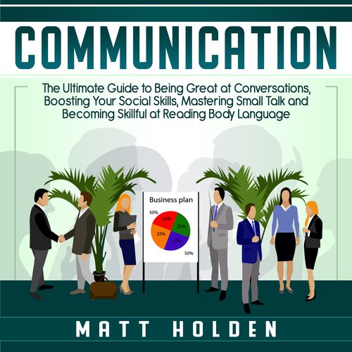 Communication: The Ultimate Guide to Being Great at Conversations Boosting Your Social Skills Mastering Small Talk and Becoming 