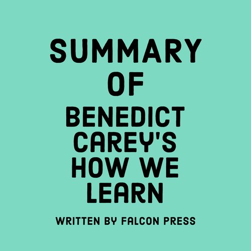 Summary of Benedict Carey's How We Learn