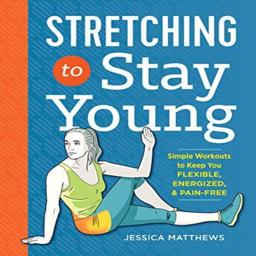 Stretching to Stay Young: Simple Workouts to Keep You Flexible Energized and Pain