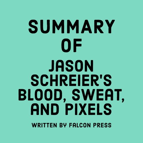 Summary of Jason Schreier’s Blood Sweat and Pixels