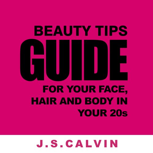 Beauty Tips Guide For Your Face Hair And Body In Your 20s