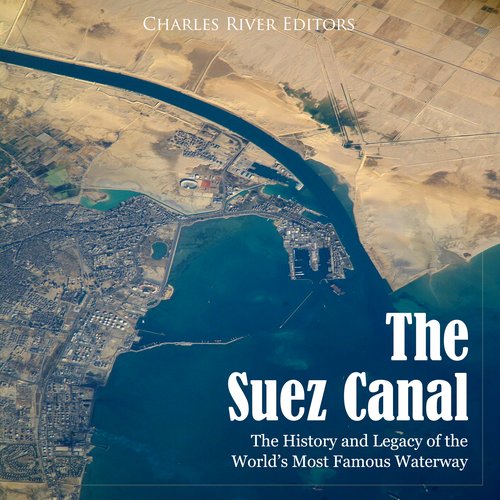 Suez Canal The: The History and Legacy of the World’s Most Famous Waterway