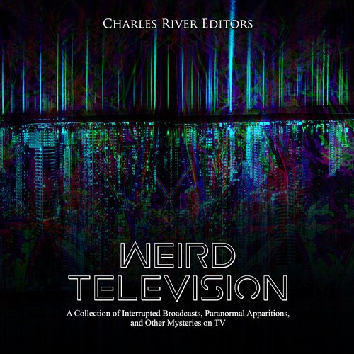 Weird Television: A Collection of Interrupted Broadcasts Paranormal Apparitions and Other Mysteries on TV