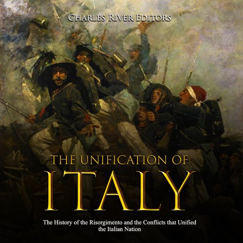 Unification of Italy The: The History of the Risorgimento and the Conflicts that Unified the Italian Nation