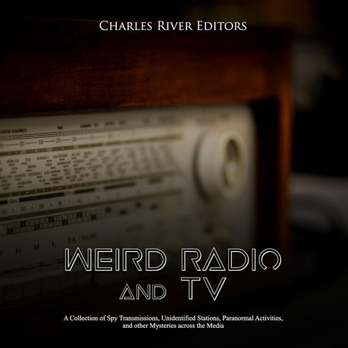 Weird Radio and Television: A Collection of Spy Transmissions Unidentified Stations Paranormal Activities and other Mysteries ac