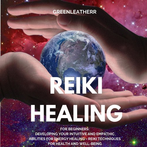 Reiki Healing for Beginners:  Developing Your Intuitive and Empathic Abilities for Energy Healing - Reiki Techniques for Health 