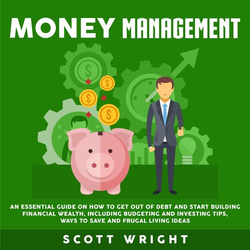 Money Management: An Essential Guide on How to Get out of Debt and Start Building Financial Wealth Including Budgeting and Inves