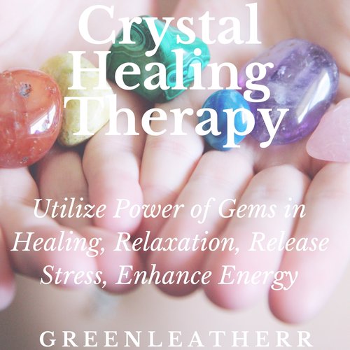 Crystal Healing Therapy:  Utilize Power of Gems in Healing Relaxation Release Stress Enhance Energy