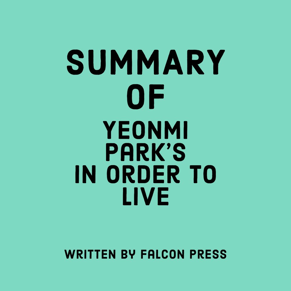 Summary Of Yeonmi Park’s In Order To Live By Falcon Press - Audiobook