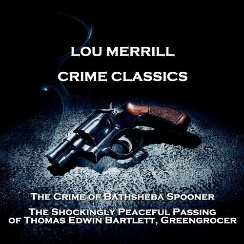 Crime Classics - The Crime of Bathsheba Spooner & The Shockingly Peaceful Passing of Thomas Edwin Bartlett Greengrocer