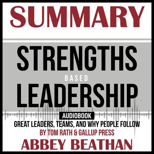 Summary of Strengths Based Leadership: Great Leaders Teams and Why People Follow by Tom Rath & Gallup Press