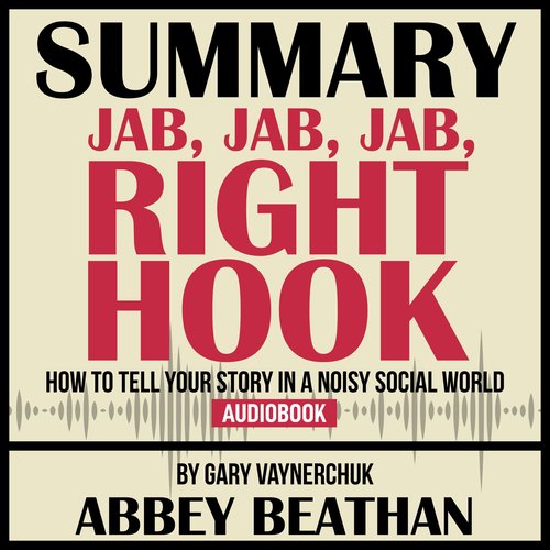 Summary of Jab Jab Jab Right Hook: How to Tell Your Story in a Noisy Social World by Gary Vaynerchuk