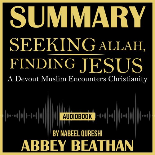 Summary of Seeking Allah Finding Jesus: A Devout Muslim Encounters Christianity by Nabeel Qureshi