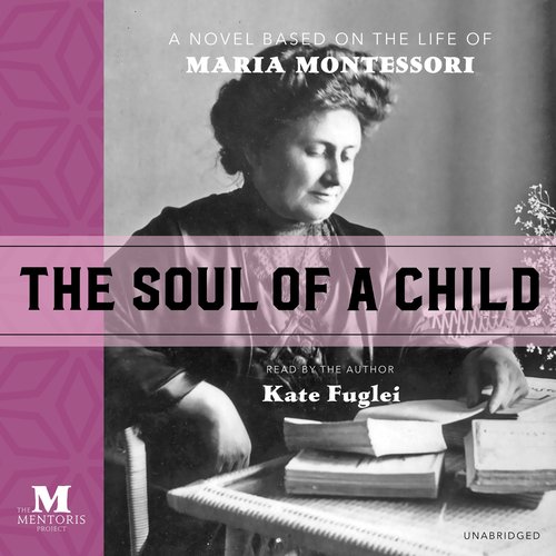 Soul of a Child The: A Novel Based on the Life of Maria Montessori