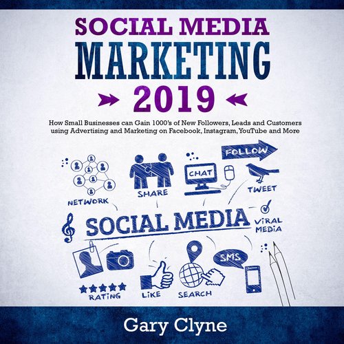 Social Media Marketing 2019: How Small Businesses can Gain 1000’s of New Followers Leads and Customers using Advertising and Mar