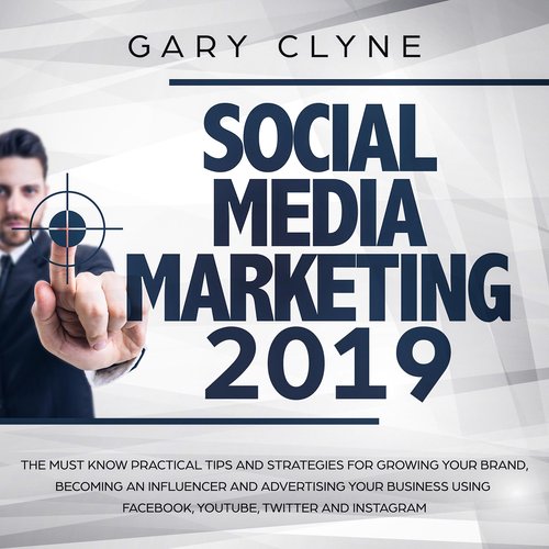 Social Media Marketing 2019: The Must Know Practical Tips and Strategies for Growing your Brand Becoming an Influencer and Adver