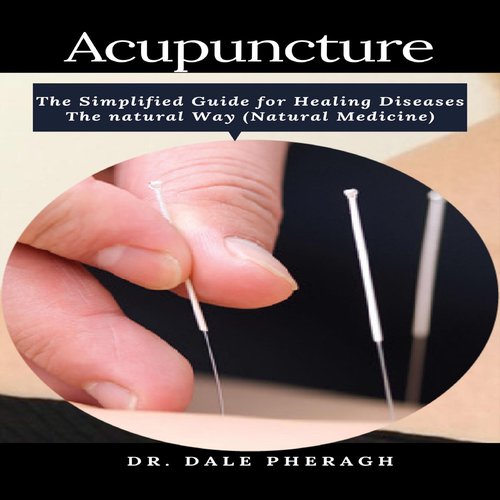 Acupuncture: The Simplified Guide for Healing Diseases The natural Way (Natural Medicine)