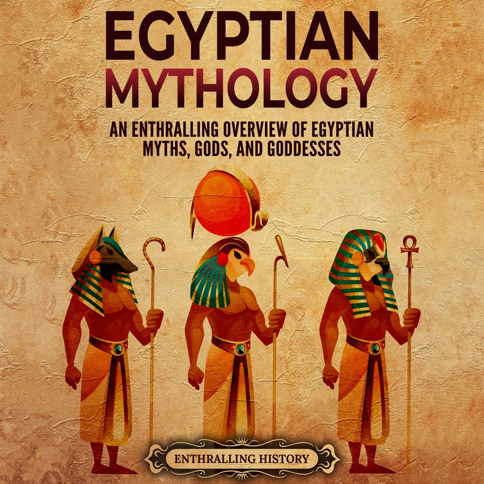 Egyptian Mythology An Enthralling Overview of Egyptian Myths, Gods
