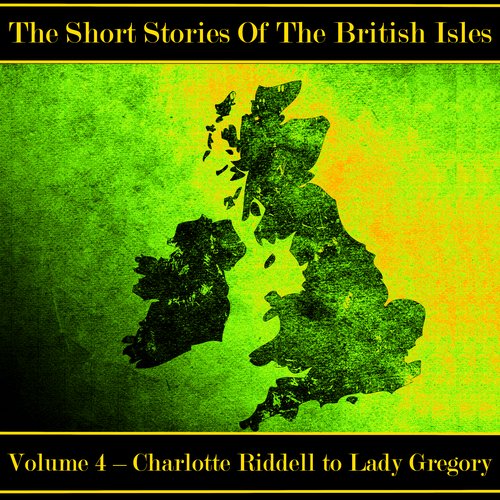 British Short Story The - Volume 4 - Charlotte Riddell to Lady Gregory