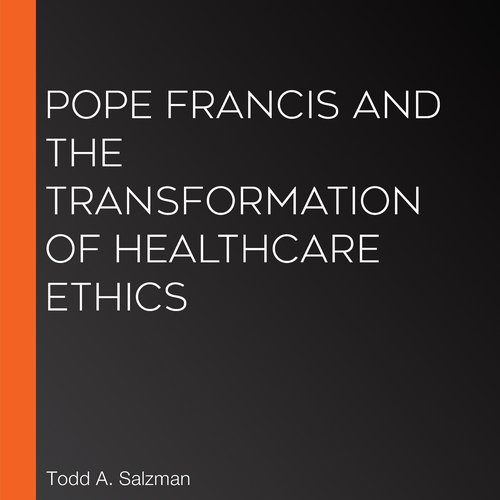 Pope Francis and the Transformation of Healthcare Ethics