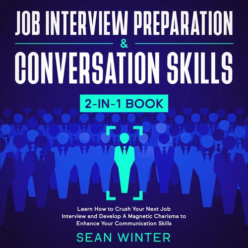 Job Interview Preparation and Conversation Skills 2-in-1 Book Learn How to Crush Your Next Job Interview and Develop A Magnetic 