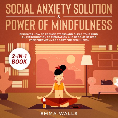 Social Anxiety Solution and Power of Mindfulness 2-in-1 Book Discover How to Reduce Stress and Clear Your Mind. An Introduction 