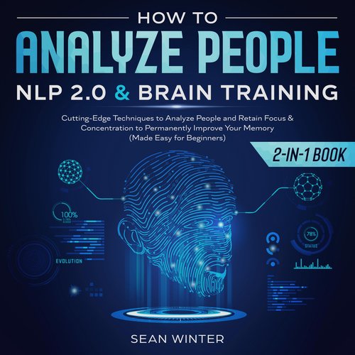 How to Analyze People: NLP 2.0 and Brain Training 2-in-1 Book Cutting-Edge Techniques to Analyze People and Retain Focus & Conce