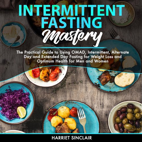 Intermittent Fasting Mastery: The Practical Guide to Using OMAD Intermittent Alternate Day and Extended Day Fasting for Weight L