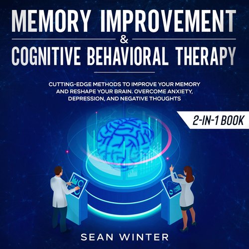 Memory Improvement and Cognitive Behavioral Therapy (CBT) 2-in-1 Book Cutting-Edge Methods to Improve Your Memory and Reshape Yo