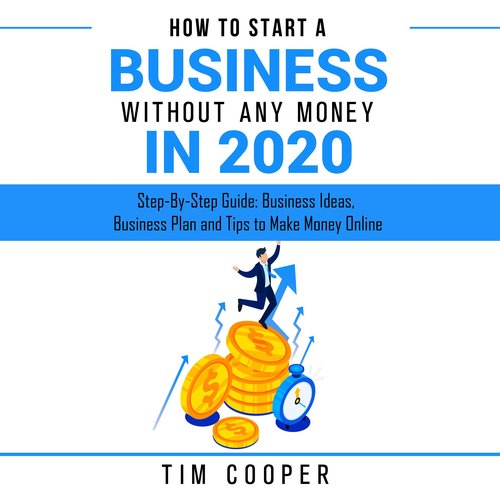 How to Start a Business Without Any Money in 2020: Step-By-Step Guide: Business Ideas Business Plan and Tips to Make Money Onlin