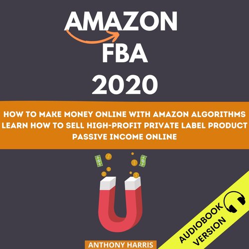 Amazon Fba 2020: How To Make Money Online With Amazon Algorithms. Learn How To Sell High-Profit Private Label Product. Passive I