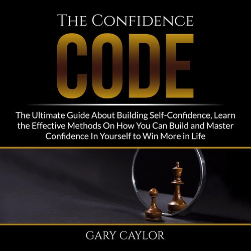 Confidence Code The: The Ultimate Guide About Building Self-Confidence Learn the Effective Methods On How You Can Build and Mast