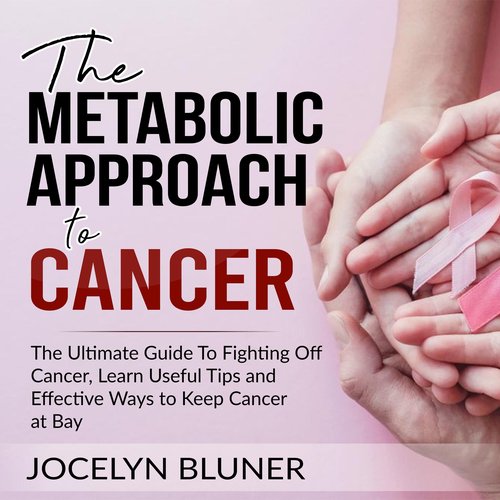 Metabolic Approach to Cancer The: The Ultimate Guide To Fighting Off Cancer Learn Useful Tips and Effective Ways to Keep Cancer 