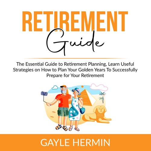 Retirement Guide: The Essential Guide to Retirement Planning Learn Useful Strategies on How to Plan Your Golden Years To Success