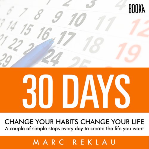 30 Days - Change your habits Change your life: A couple of simple steps every day to create the life you want