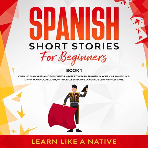 Spanish Short Stories for Beginners Book 1: Over 100 Dialogues and Daily Used Phrases to Learn Spanish in Your Car. Have Fun & G