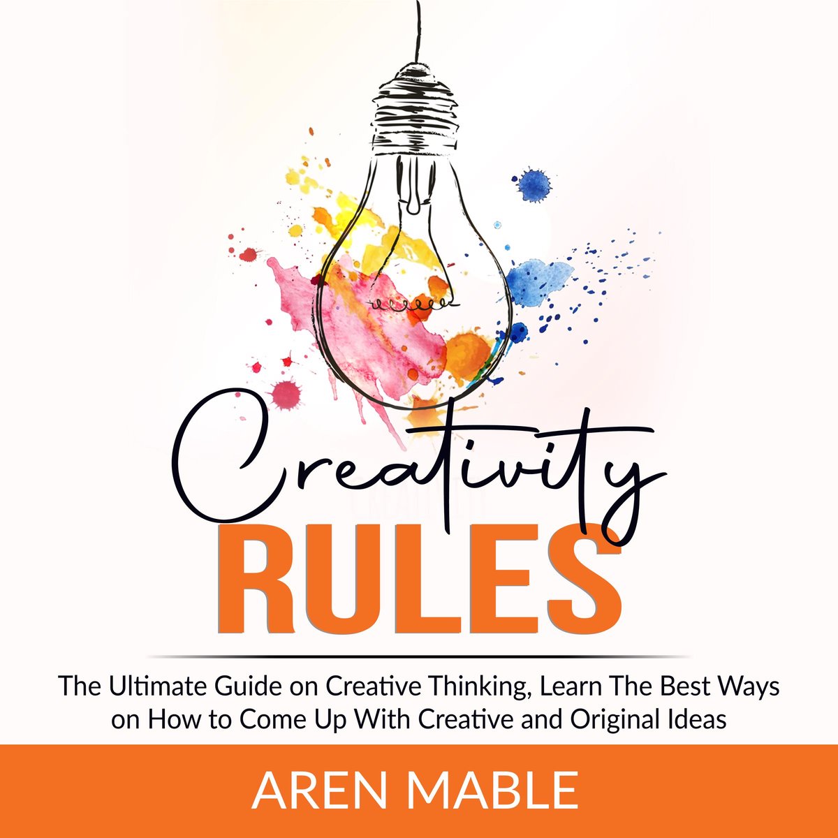 Creativity Rules The Ultimate Guide on Creative Thinking, Learn The