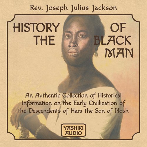 History of the Black Man: An Authentic Collection of Historical Information on the Early Civilization of the Descendents of Ham 