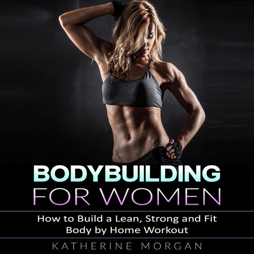 Bodybuilding for Women: How to Build a Lean Strong and Fit Body by Home Workout